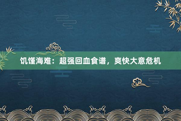 饥馑海难：超强回血食谱，爽快大意危机
