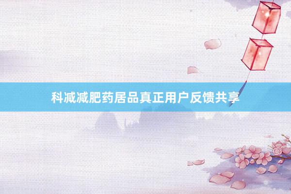 科减减肥药居品真正用户反馈共享
